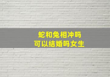 蛇和兔相冲吗可以结婚吗女生