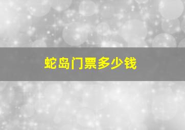 蛇岛门票多少钱