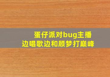 蛋仔派对bug主播边唱歌边和顾梦打巅峰