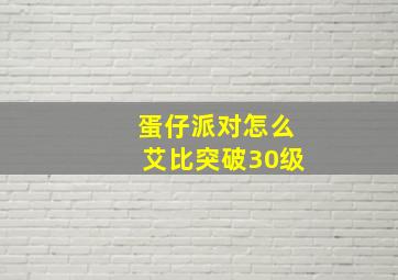 蛋仔派对怎么艾比突破30级