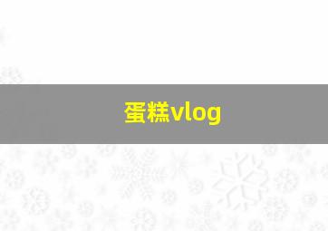 蛋糕vlog