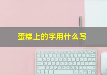 蛋糕上的字用什么写