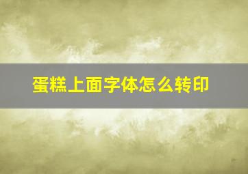 蛋糕上面字体怎么转印