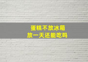 蛋糕不放冰箱放一天还能吃吗