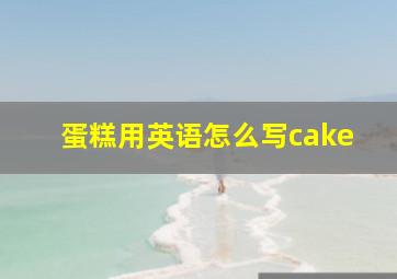 蛋糕用英语怎么写cake