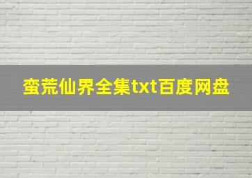 蛮荒仙界全集txt百度网盘