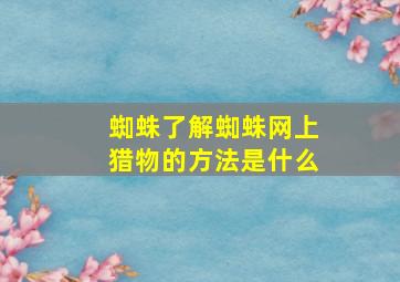 蜘蛛了解蜘蛛网上猎物的方法是什么