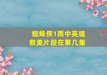 蜘蛛侠1雨中英雄救美片段在第几集