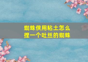 蜘蛛侠用粘土怎么捏一个吐丝的蜘蛛