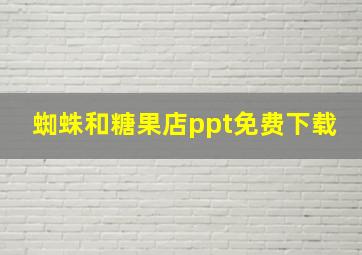 蜘蛛和糖果店ppt免费下载