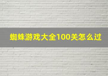 蜘蛛游戏大全100关怎么过