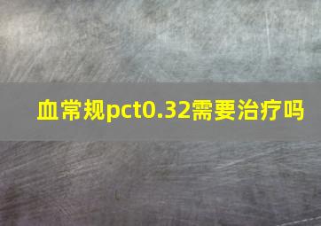 血常规pct0.32需要治疗吗