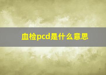 血检pcd是什么意思