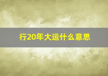 行20年大运什么意思