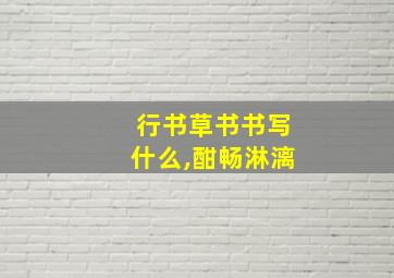 行书草书书写什么,酣畅淋漓