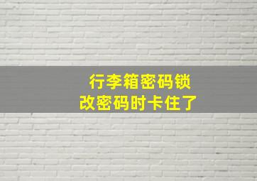 行李箱密码锁改密码时卡住了