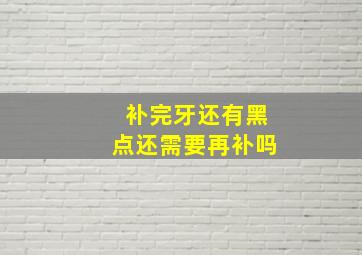 补完牙还有黑点还需要再补吗