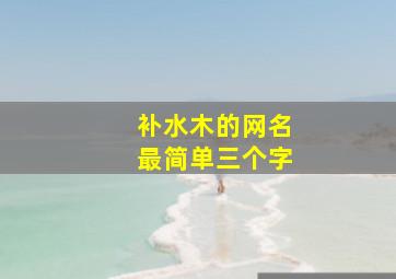 补水木的网名最简单三个字