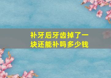 补牙后牙齿掉了一块还能补吗多少钱