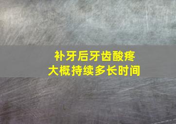 补牙后牙齿酸疼大概持续多长时间