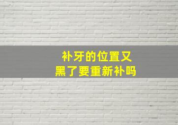 补牙的位置又黑了要重新补吗