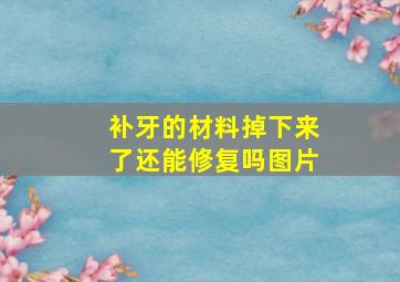 补牙的材料掉下来了还能修复吗图片