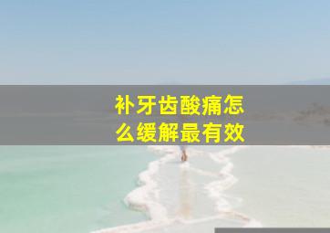 补牙齿酸痛怎么缓解最有效