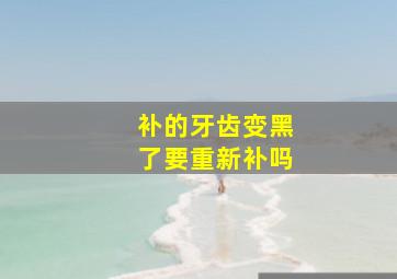 补的牙齿变黑了要重新补吗