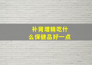 补肾增精吃什么保健品好一点