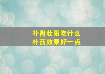 补肾壮阳吃什么补药效果好一点