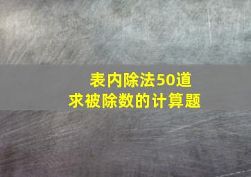 表内除法50道求被除数的计算题