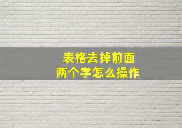 表格去掉前面两个字怎么操作