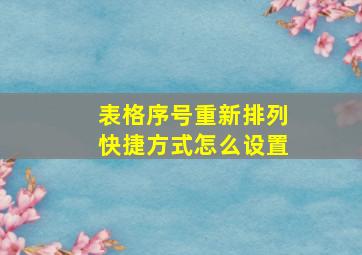 表格序号重新排列快捷方式怎么设置