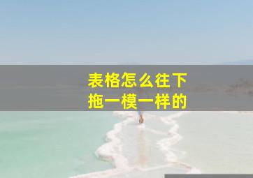 表格怎么往下拖一模一样的