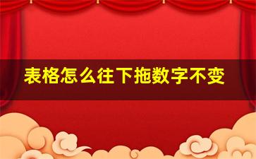 表格怎么往下拖数字不变