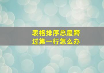 表格排序总是跨过第一行怎么办