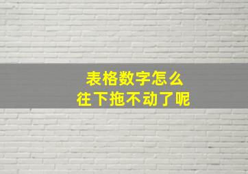 表格数字怎么往下拖不动了呢