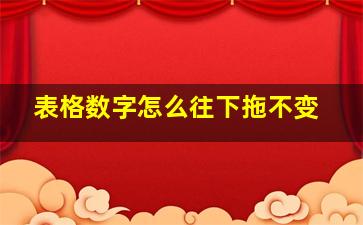 表格数字怎么往下拖不变