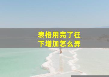 表格用完了往下增加怎么弄