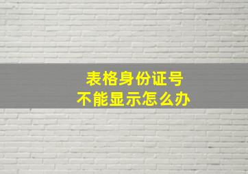 表格身份证号不能显示怎么办