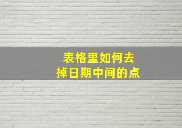 表格里如何去掉日期中间的点