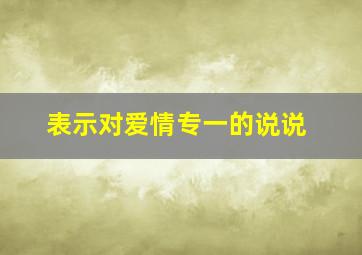 表示对爱情专一的说说