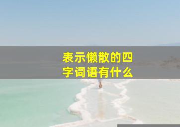 表示懒散的四字词语有什么