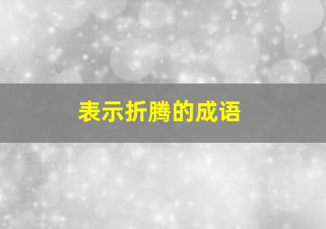 表示折腾的成语