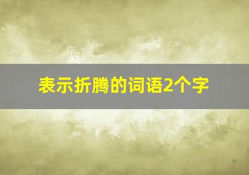 表示折腾的词语2个字