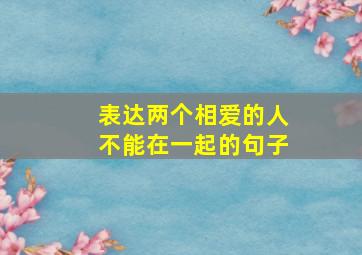 表达两个相爱的人不能在一起的句子