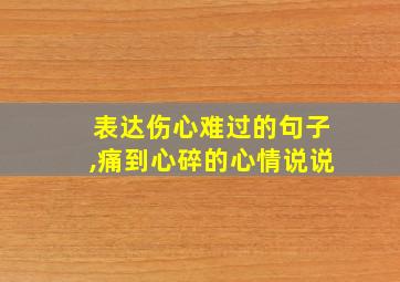 表达伤心难过的句子,痛到心碎的心情说说