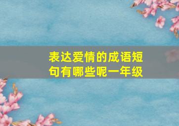 表达爱情的成语短句有哪些呢一年级