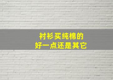 衬衫买纯棉的好一点还是其它