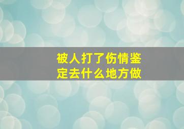 被人打了伤情鉴定去什么地方做